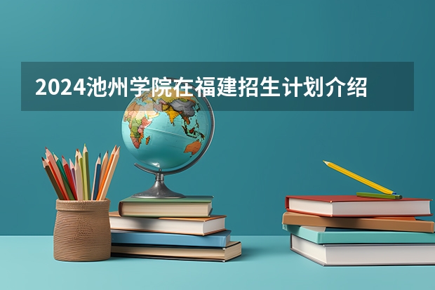 2024池州学院在福建招生计划介绍