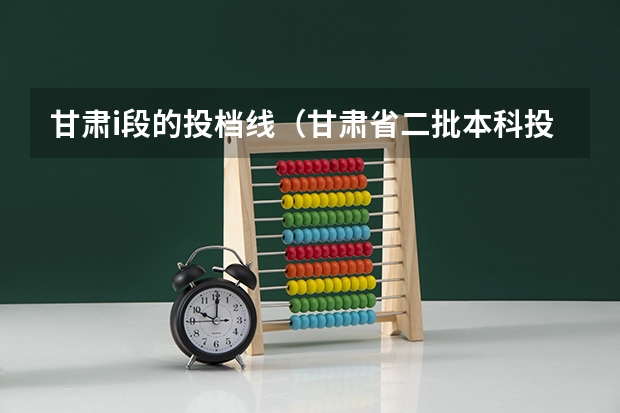 甘肃i段的投档线（甘肃省二批本科投档线）