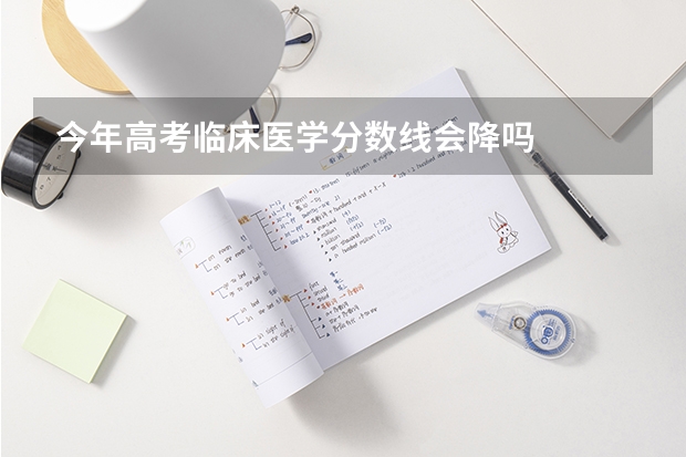 今年高考临床医学分数线会降吗
