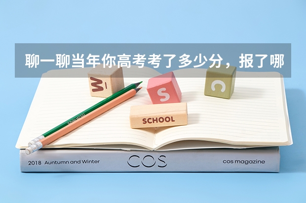 聊一聊当年你高考考了多少分，报了哪所大学？