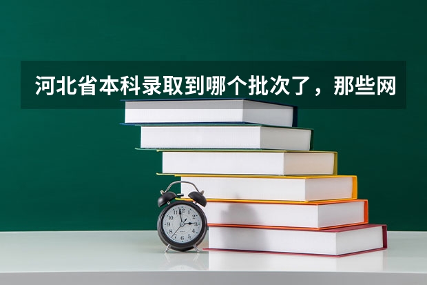 河北省本科录取到哪个批次了，那些网站有相关的内容啊