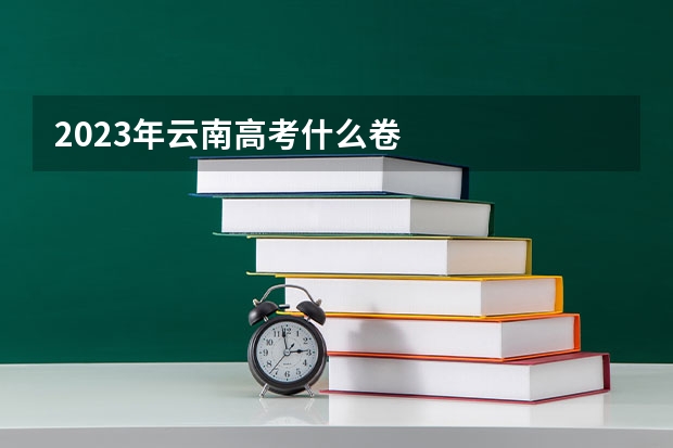 2023年云南高考什么卷