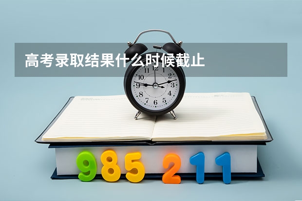 高考录取结果什么时候截止