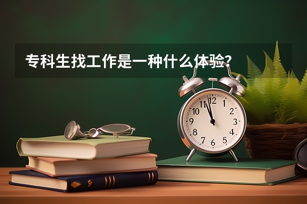 专科生找工作是一种什么体验？