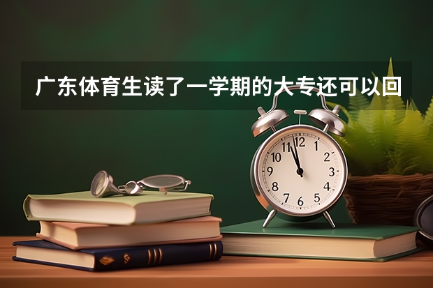 广东体育生读了一学期的大专还可以回去复读吗?