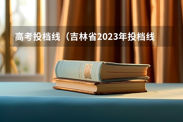 高考投档线（吉林省2023年投档线）