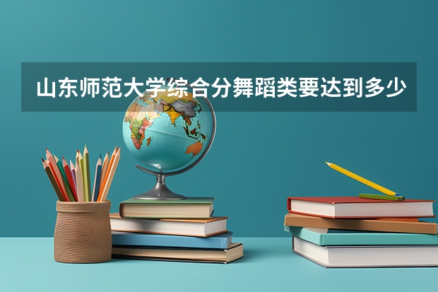 山东师范大学综合分舞蹈类要达到多少？
