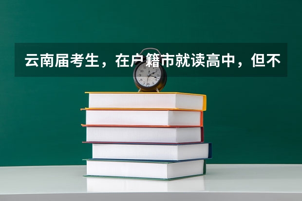 云南届考生，在户籍市就读高中，但不在户籍县，可以报名国家专项计划吗？