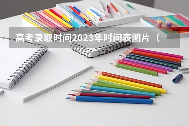 高考录取时间2023年时间表图片（云南省2023年高考各批次录取时间）