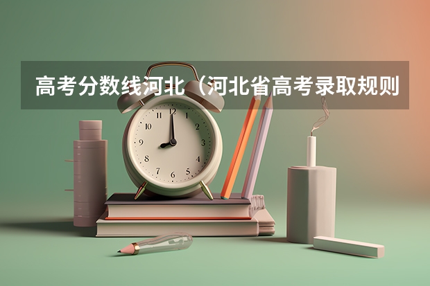 高考分数线河北（河北省高考录取规则及方法）