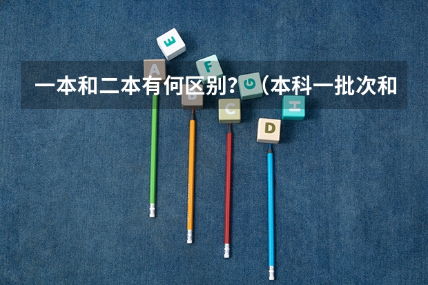一本和二本有何区别？（本科一批次和二批次有何区别？）