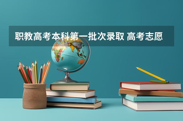 职教高考本科第一批次录取 高考志愿填报第一批次时间