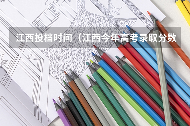 江西投档时间（江西今年高考录取分数线）