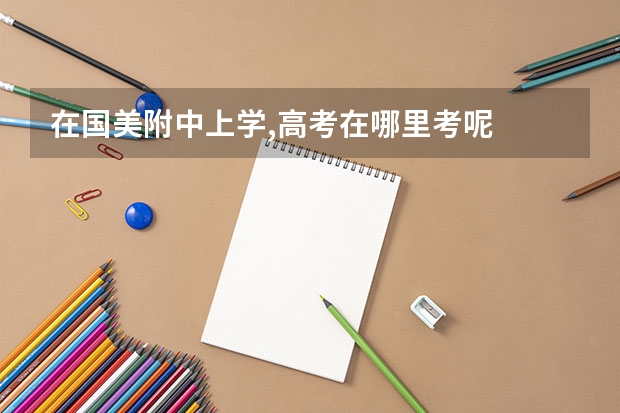 在国美附中上学,高考在哪里考呢