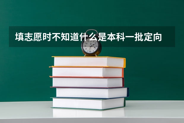 填志愿时不知道什么是本科一批定向