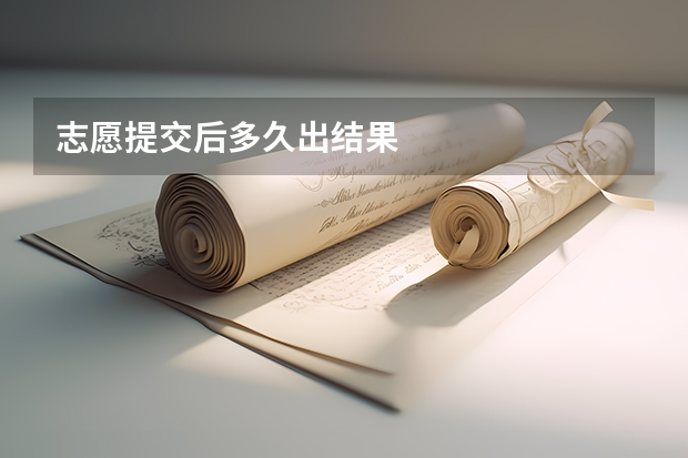 志愿提交后多久出结果