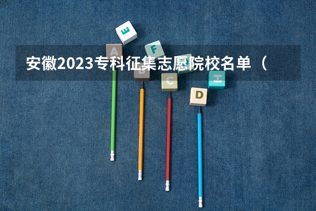 安徽2023专科征集志愿院校名单（安徽高职专科征集志愿填报时间）