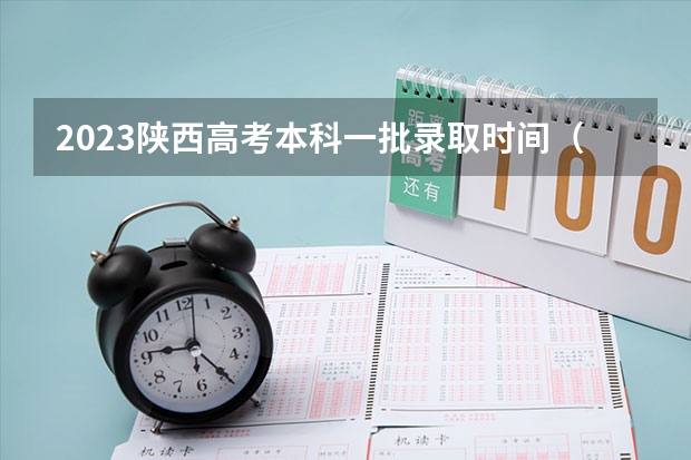 2023陕西高考本科一批录取时间（陕西省高考投档线）