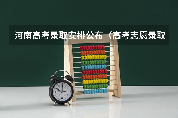 河南高考录取安排公布（高考志愿录取专业顺序规则）