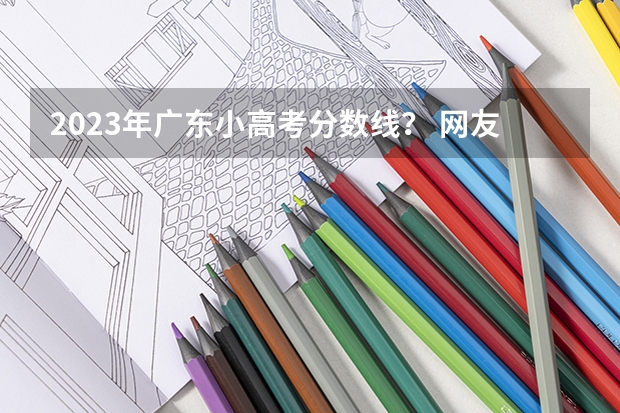 2023年广东小高考分数线？ 网友：广东最好的15所专科院校