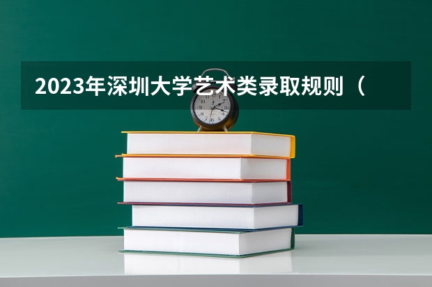 2023年深圳大学艺术类录取规则（艺术类志愿怎样设置志愿何时填报）