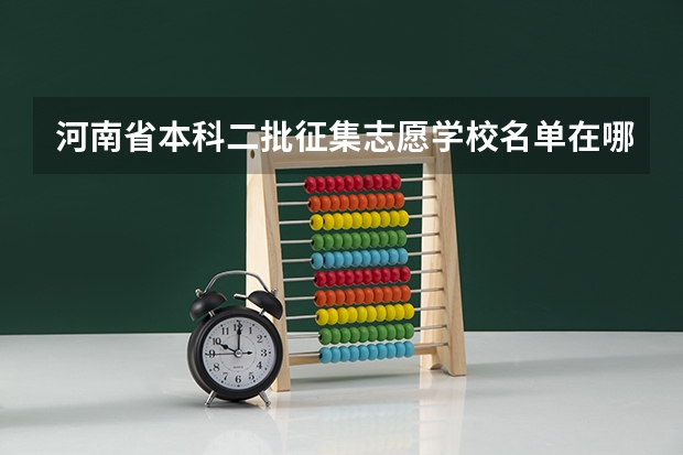 河南省本科二批征集志愿学校名单在哪查 2023年河南本科二批征集志愿时间