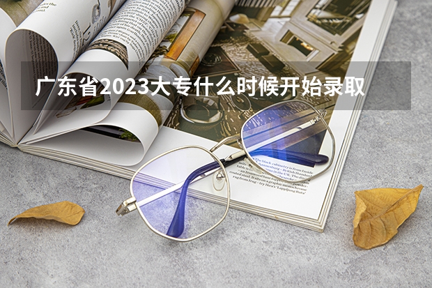 广东省2023大专什么时候开始录取