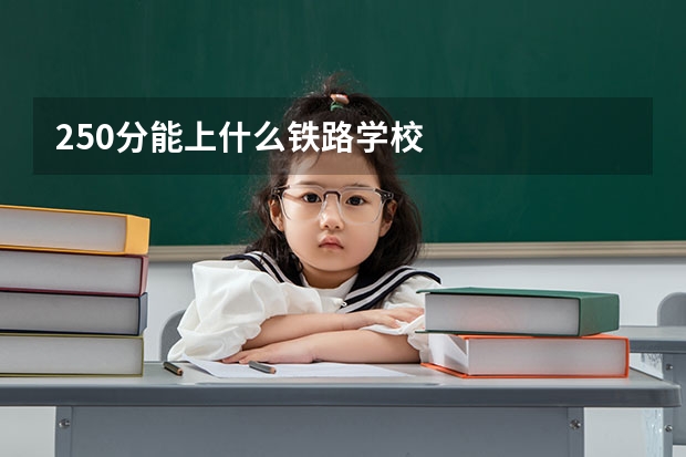 250分能上什么铁路学校