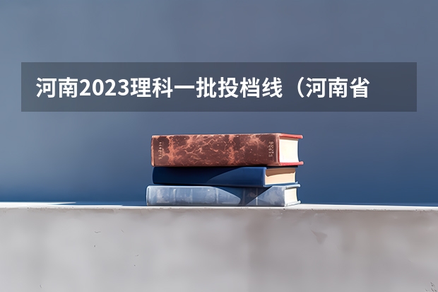 河南2023理科一批投档线（河南省专科投档线）