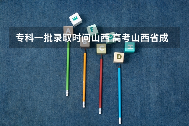 专科一批录取时间山西 高考山西省成绩公布时间及查分方式