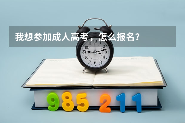 我想参加成人高考，怎么报名？