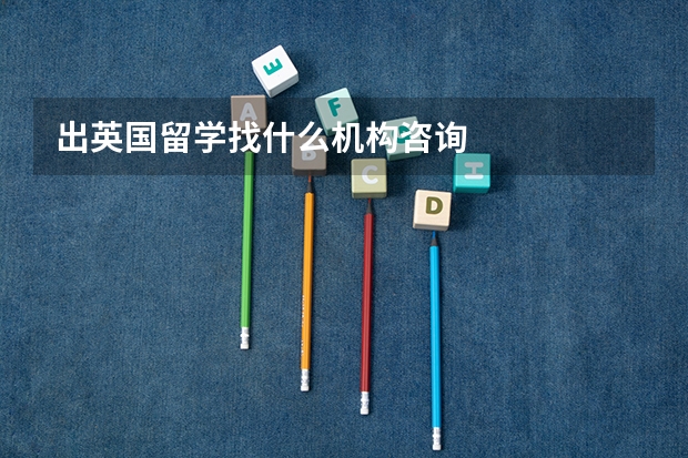 出英国留学找什么机构咨询