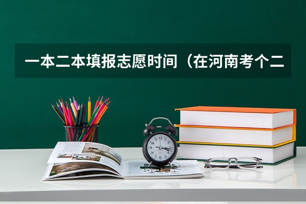 一本二本填报志愿时间（在河南考个二本有多难）