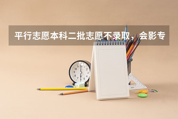 平行志愿本科二批志愿不录取，会影专科吗