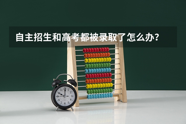 自主招生和高考都被录取了怎么办？