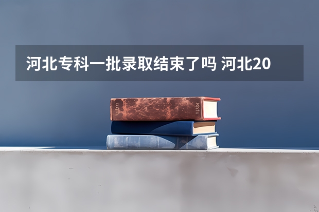 河北专科一批录取结束了吗 河北2023专科学校录取时间表