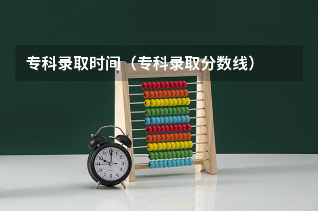 专科录取时间（专科录取分数线）