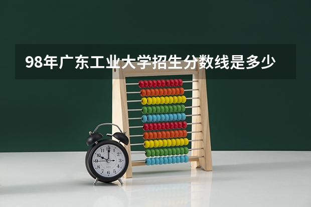 98年广东工业大学招生分数线是多少