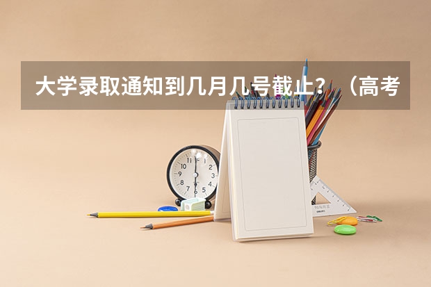 大学录取通知到几月几号截止?(高考录取时间2023年时间表图片)