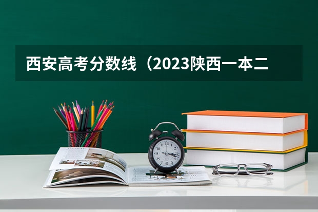 西安高考分数线（2023陕西一本二本三本的分数线）