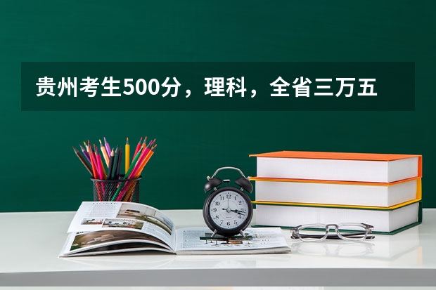 贵州考生500分，理科，全省三万五千名左右，有没有可以试着填报的符合国家专项计划的大学（今年全国各省的高考志愿填报时间是几号？）