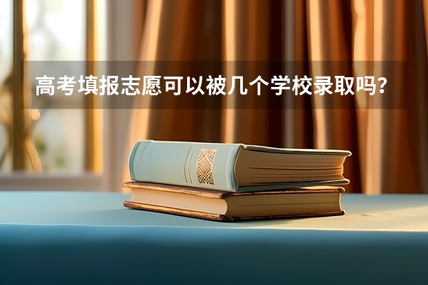 高考填报志愿可以被几个学校录取吗？