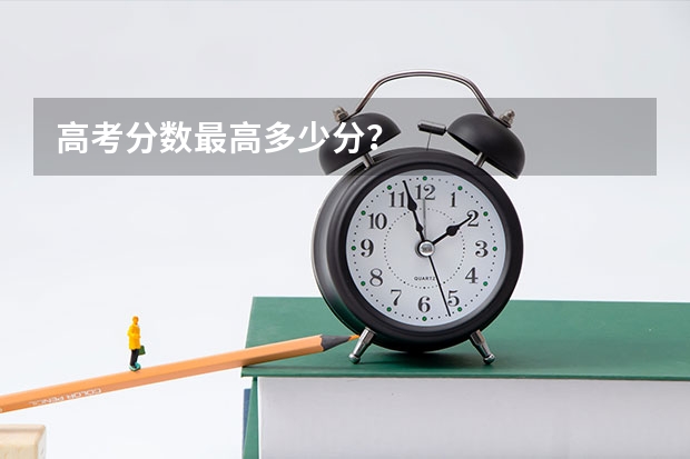 高考分数最高多少分？