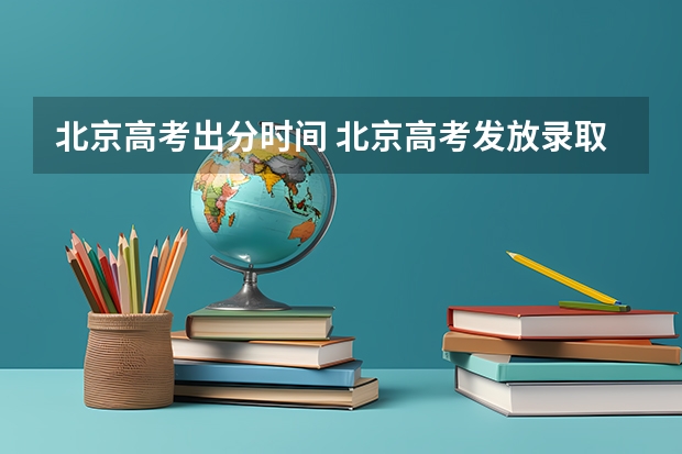 北京高考出分时间 北京高考发放录取通知书时间