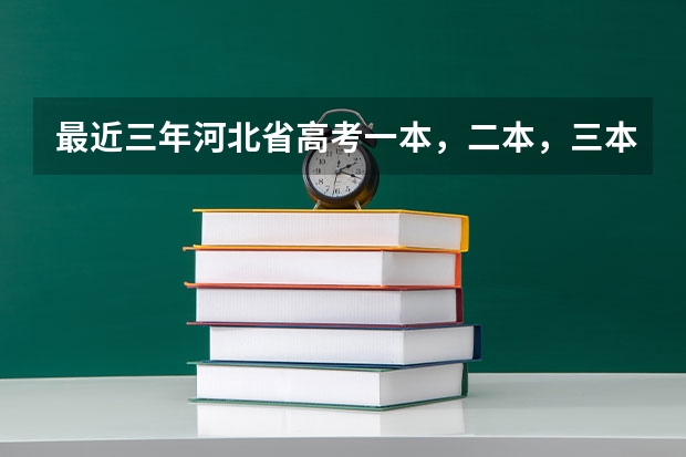 最近三年河北省高考一本，二本，三本，专科的录取分数线是多少