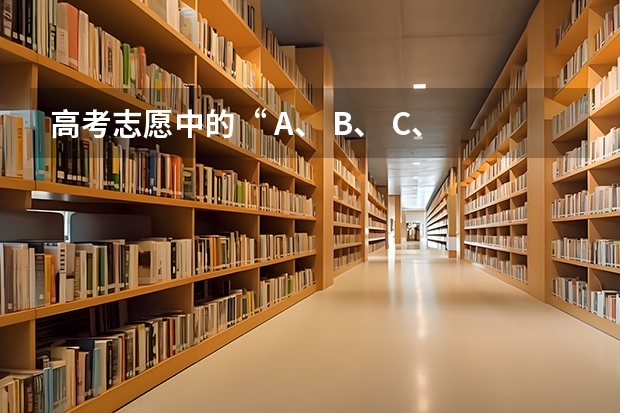 高考志愿中的“ A、 B、 C、 D”是什么意思？