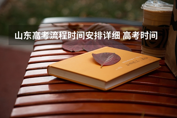 山东高考流程时间安排详细 高考时间安排是怎样的？