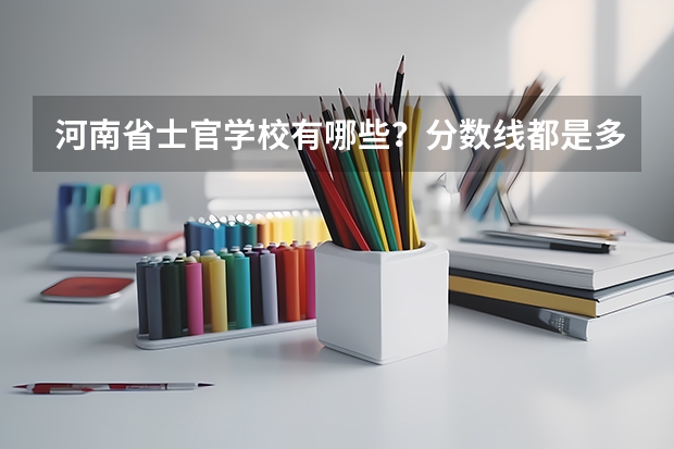 河南省士官学校有哪些？分数线都是多少