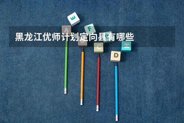 黑龙江优师计划定向县有哪些