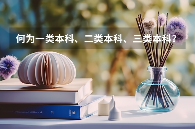 何为一类本科、二类本科、三类本科?(高考志愿填报规则,以及填报的具体方法。(要详细的))
